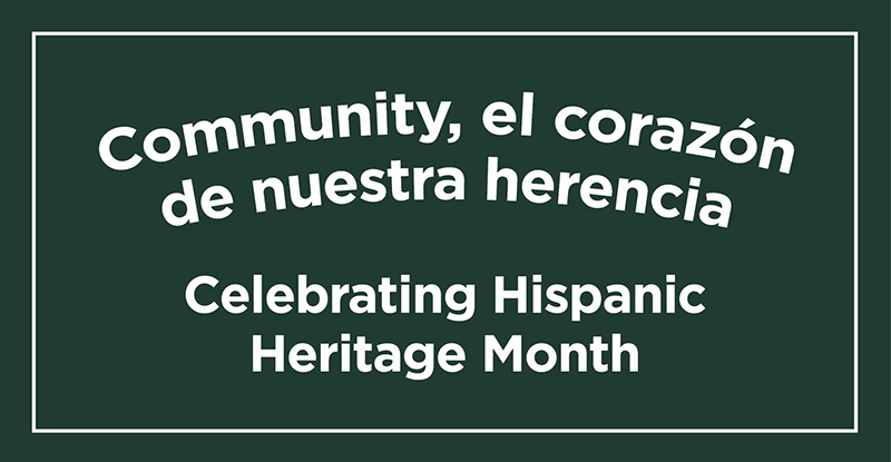 Community, el corazon de nuestra herencia. Celebrating Hispanic Heritage Month