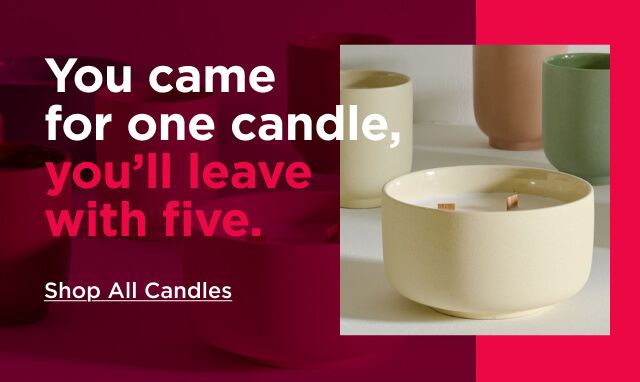 you came for one candle, you'll leave with five. shop all candles.