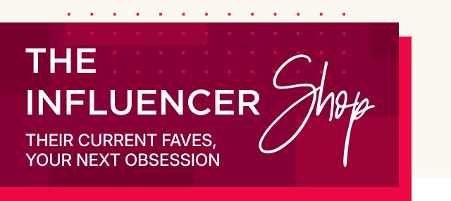 The Influencer Shop: Their Current Faves, Your Next Obsession