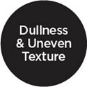 Dullness & Uneven Texture 
