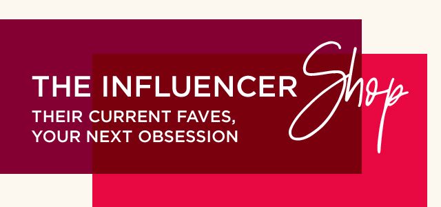 The Influencer Shop | Their current faves, your next obsession