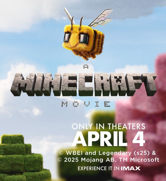 A minecraft movie. Only in theatres April 4. WBEI and legendary (s25) & 2025 Mojang AB. TM Microsoft. Experience it in iMAX.