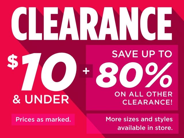 CLEARANCE - $10 & UNDER - Prices as marked. SAVE UP TO 80% ON ALL OTHER CLEARANCE! More sizes and styles available in store.