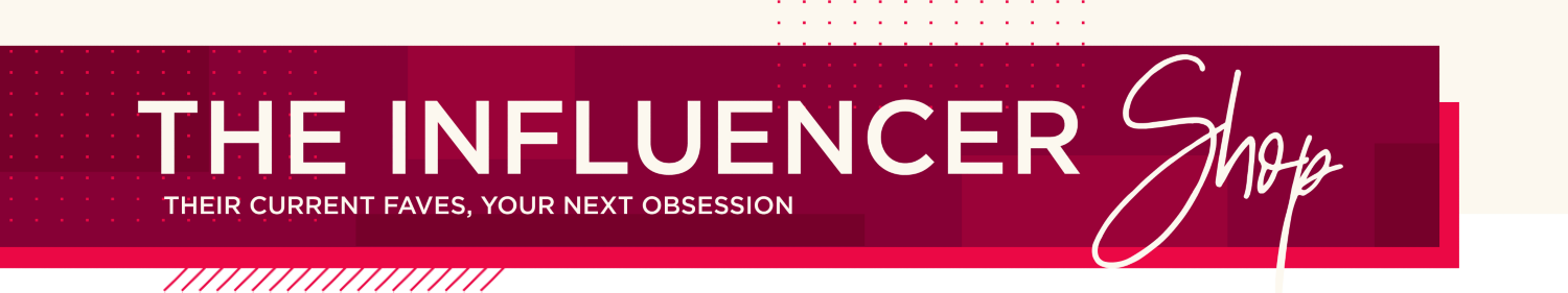 The Influencer Shop | Their current faves, your next obsession