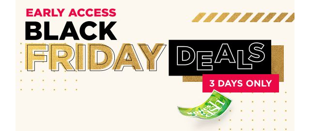 Early Access Black Friday Deals. 3 days only
