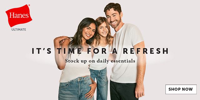 Hanes Ultimate. It's time for a refresh. Stock up on daily essentials.