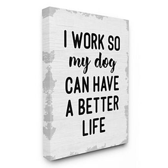 Stupell Home Decor I Work for My Dogs Better Life Canvas Wall Art