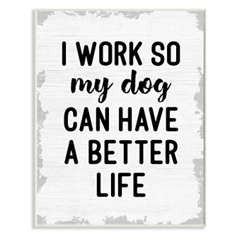 Stupell Home Decor I Work for My Dogs Better Life Plaque Wall Art