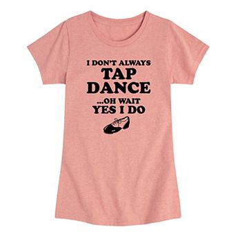 Girls 7-16 I Don't Always Tap Dance Oh Wait Yes I Do Graphic Tee
