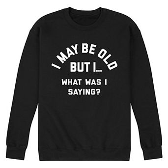 Men's I May Be Old But I... What Was I Saying Graphic Sweatshirt