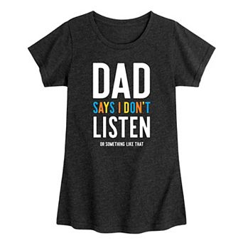 Girls 7-16 Dad Says I Don't Listen Or Something Like That Graphic Tee