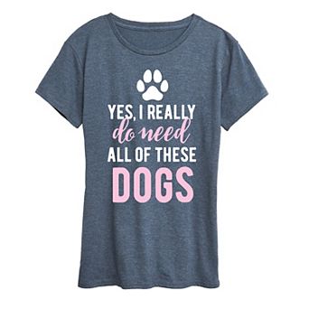 Women's Yes I Really Need Dogs Graphic Tee