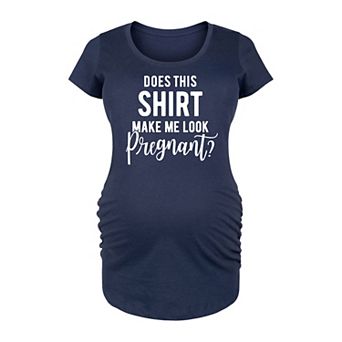Maternity Does Shirt Make Me Look Pregnant Graphic Tee