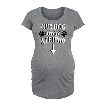 Maternity Our Dog Needed a Friend Graphic Tee