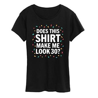 Women's Does This Shirt Make Me Look 30 Graphic Tee