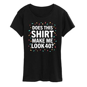 Women's Does This Shirt Make Me Look 40 Graphic Tee