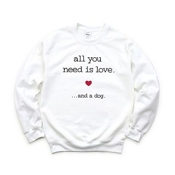 All You Need Is Love And A Dog Sweatshirt