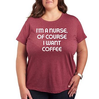 Plus Nurse Of Course I Want Coffee Graphic Tee