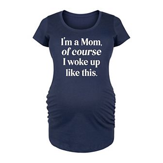 Maternity I'm A Mom, Of Course I Woke Up Like This Graphic Tee