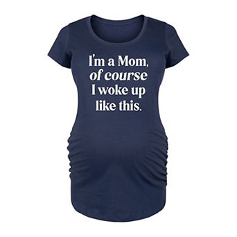 Maternity I'm A Mom, Of Course I Woke Up Like This Graphic Tee