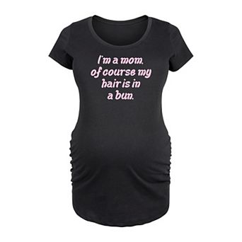 Maternity I'm A Mom, Of Course My Hair Is In A Bun Graphic Tee