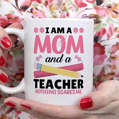 I Am a Mom and a Teacher Nothing Scares Me Mug, Funny Mom Teacher Gift