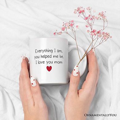 Everything I Am You Helped Me Be I Love You Mom Mug