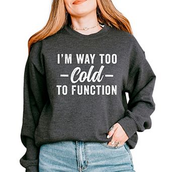 I'm Way Too Cold To Function - Women's Graphic Sweatshirt