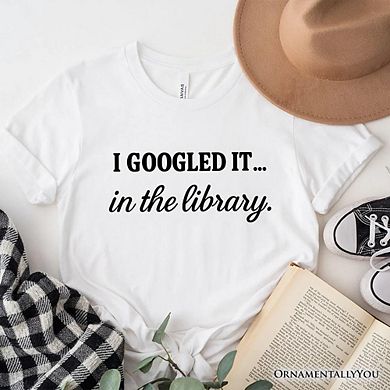I Googled It in the Library T-Shirt, Funny Tee for Smart People Who Do Real Research