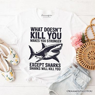 What Doesn’t Hurt You Makes You Stronger Except Sharks T-Shirt, Sarcastic Ocean Tee
