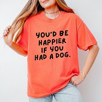 You'd Be Happier If You Had A Dog - Women's Garment Dyed Graphic T-Shirt
