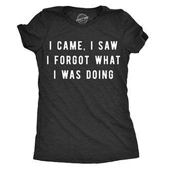 Womens I Came I Saw I Forgot What I Was Doing T Shirt Funny Sarcastic Tee for Ladies