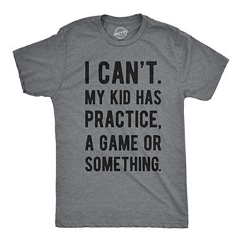 Mens I Cant My Kid Has Practice A Game Or Something T shirt Funny Fathers Day