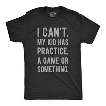 Mens I Cant My Kid Has Practice A Game Or Something T shirt Funny Fathers Day