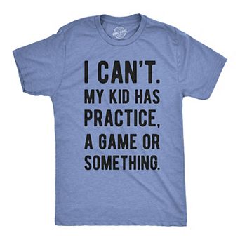 Mens I Cant My Kid Has Practice A Game Or Something T shirt Funny Fathers Day