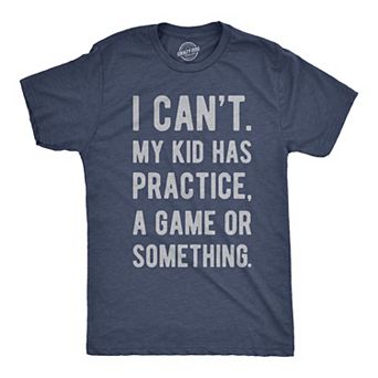 Mens I Cant My Kid Has Practice A Game Or Something T shirt Funny Fathers Day