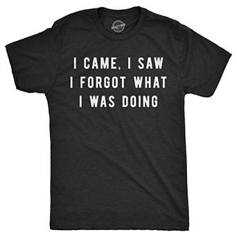 Mens I Came I Saw I Forgot What I Was Doing T Shirt Funny Sarcastic Tee for Guys