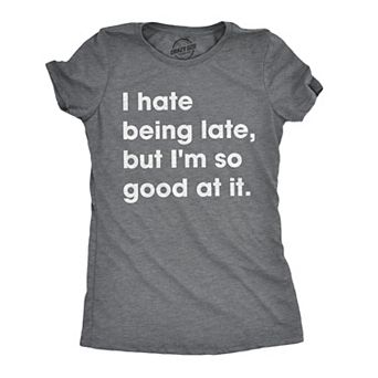 Womens I Hate Being Late But Im so Good At It T shirt Funny Sarcastic Tee Ladies