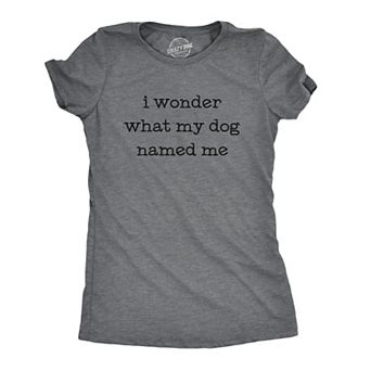 Womens I Wonder What My Dog Named Me T Shirt Funny Pet Puppy Tee