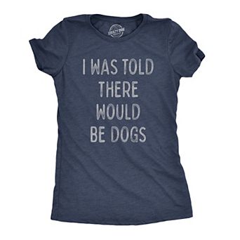 Womens I Was Told There Would Be Dogs T Shirt Funny Pet Puppy Lover Tee