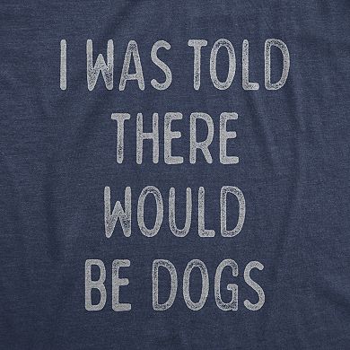 Womens I Was Told There Would Be Dogs T Shirt Funny Pet Puppy Lover Tee