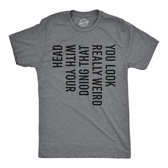 Mens You Look Really Weird Doing That With Your Head T shirt Funny Graphic Tee