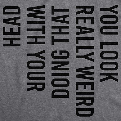 Mens You Look Really Weird Doing That With Your Head T shirt Funny Graphic Tee