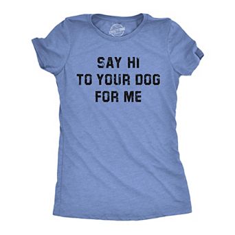 Womens Funny T Shirts Say Hi to Your Dog for Me Sarcastic Puppy Lovers Novelty Tee for Ladies