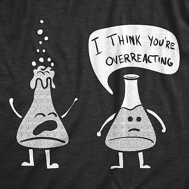 Womens I Think You're Overreacting T Shirt Funny Science Experiment Lab Nerdy Graphic Tee