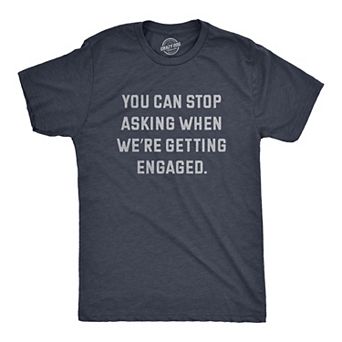 Mens You Can Stop Asking When Were Getting Engaged T Shirt Funny Engagement Announcement Joke Tee