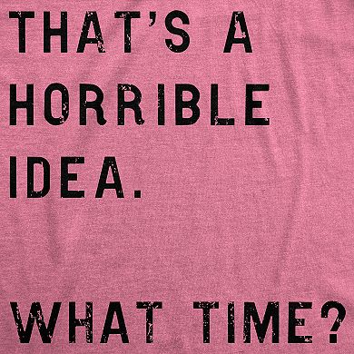 Womens Thats A Horrible Idea What Time T Shirt Funny Sarcastic Cool Humor Top