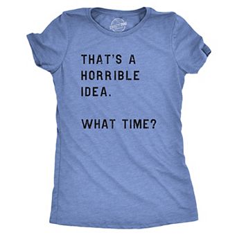 Womens Thats A Horrible Idea What Time T Shirt Funny Sarcastic Cool Humor Top