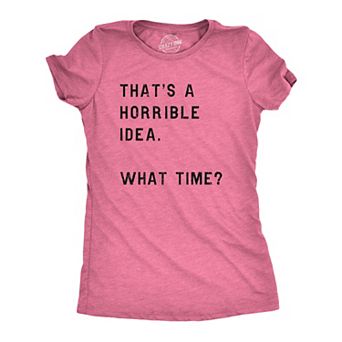 Womens Thats A Horrible Idea What Time T Shirt Funny Sarcastic Cool Humor Top