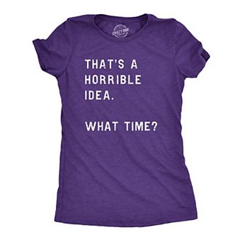 Womens Thats A Horrible Idea What Time T Shirt Funny Sarcastic Cool Humor Top